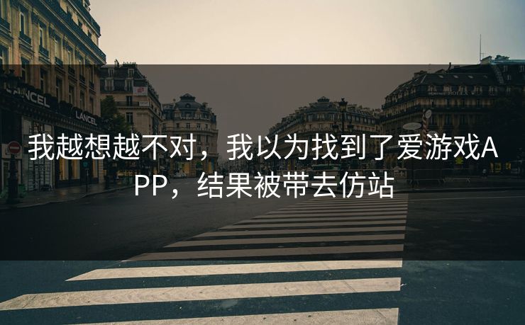 我越想越不对，我以为找到了爱游戏APP，结果被带去仿站