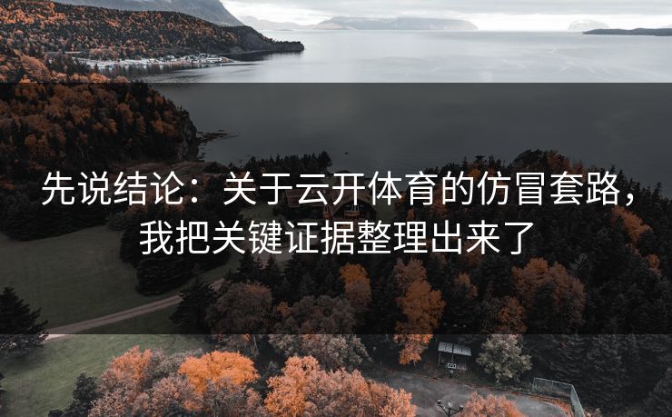 先说结论：关于云开体育的仿冒套路，我把关键证据整理出来了