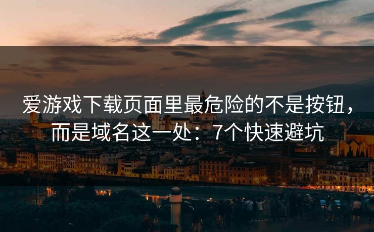 爱游戏下载页面里最危险的不是按钮，而是域名这一处：7个快速避坑