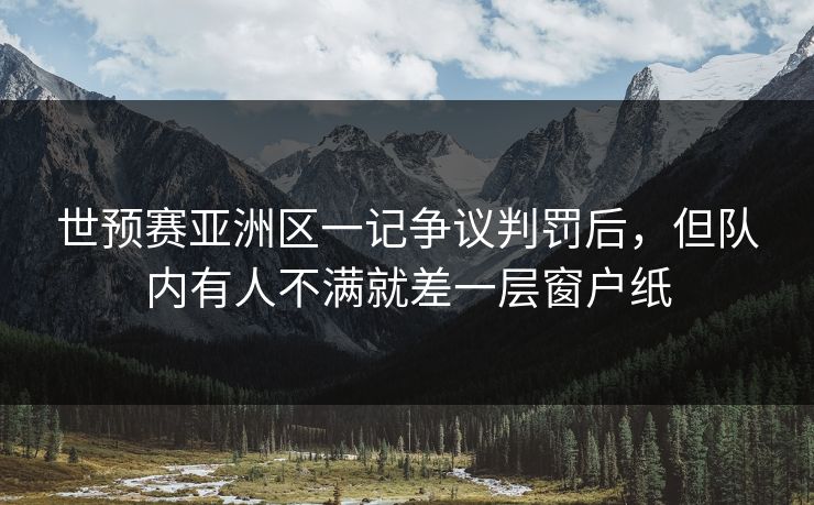 世预赛亚洲区一记争议判罚后，但队内有人不满就差一层窗户纸