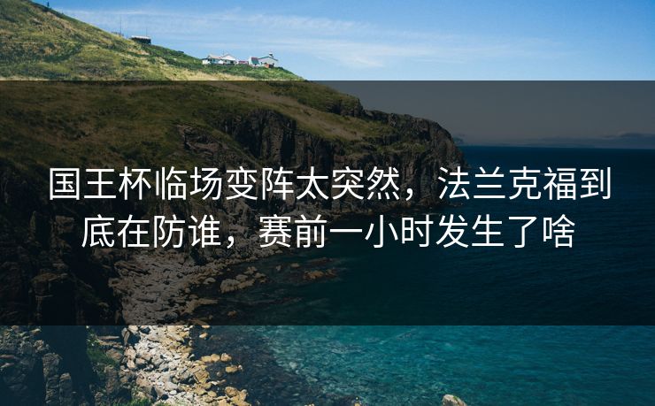 国王杯临场变阵太突然，法兰克福到底在防谁，赛前一小时发生了啥