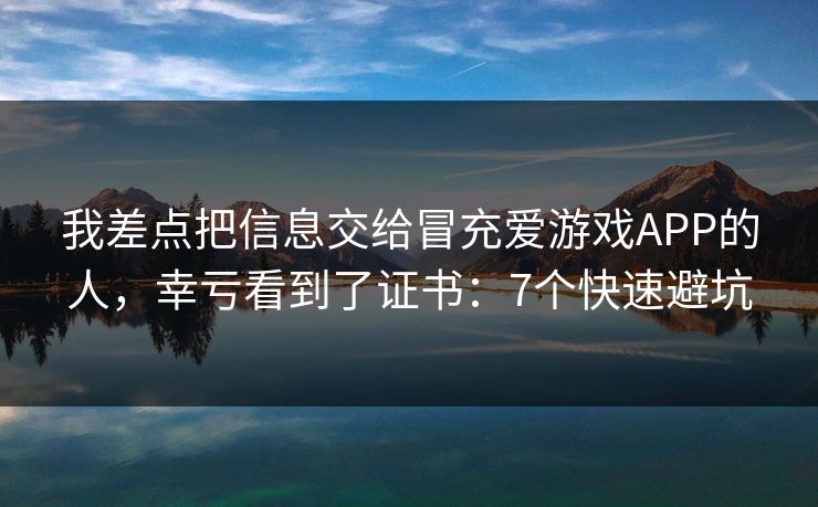 我差点把信息交给冒充爱游戏APP的人，幸亏看到了证书：7个快速避坑