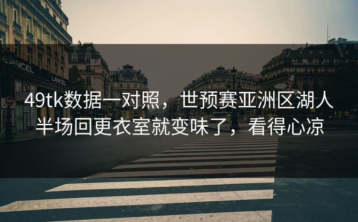 49tk数据一对照，世预赛亚洲区湖人半场回更衣室就变味了，看得心凉
