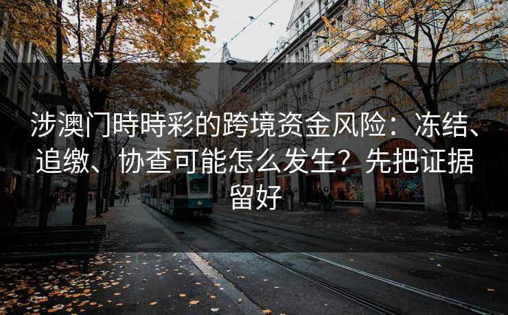 涉澳门時時彩的跨境资金风险：冻结、追缴、协查可能怎么发生？先把证据留好