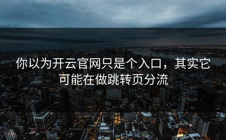 你以为开云官网只是个入口，其实它可能在做跳转页分流