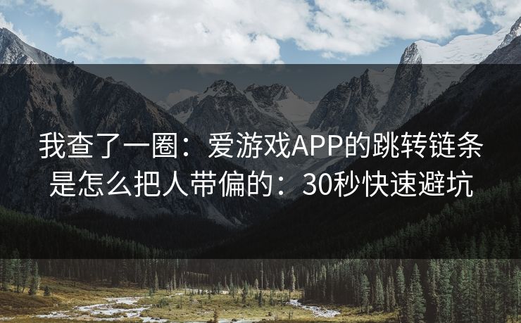 我查了一圈：爱游戏APP的跳转链条是怎么把人带偏的：30秒快速避坑