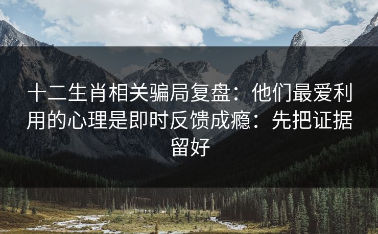 十二生肖相关骗局复盘：他们最爱利用的心理是即时反馈成瘾：先把证据留好
