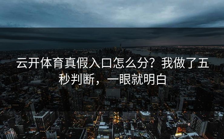 云开体育真假入口怎么分？我做了五秒判断，一眼就明白
