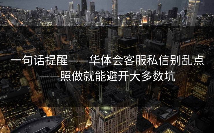一句话提醒——华体会客服私信别乱点——照做就能避开大多数坑