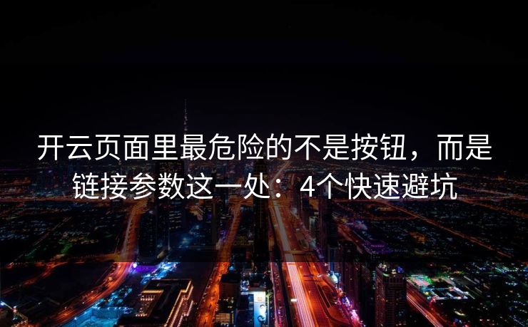 开云页面里最危险的不是按钮，而是链接参数这一处：4个快速避坑