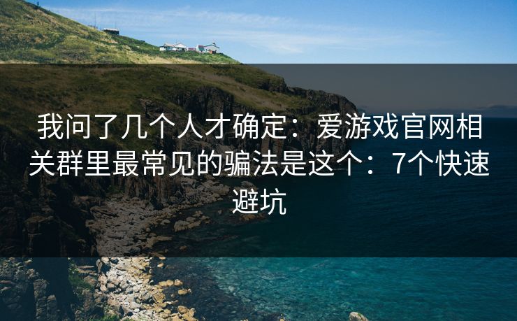 我问了几个人才确定：爱游戏官网相关群里最常见的骗法是这个：7个快速避坑