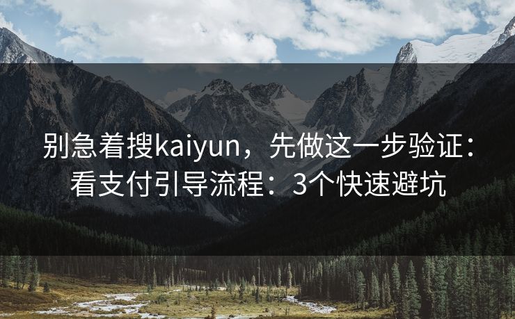 别急着搜kaiyun，先做这一步验证：看支付引导流程：3个快速避坑