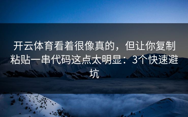 开云体育看着很像真的，但让你复制粘贴一串代码这点太明显：3个快速避坑
