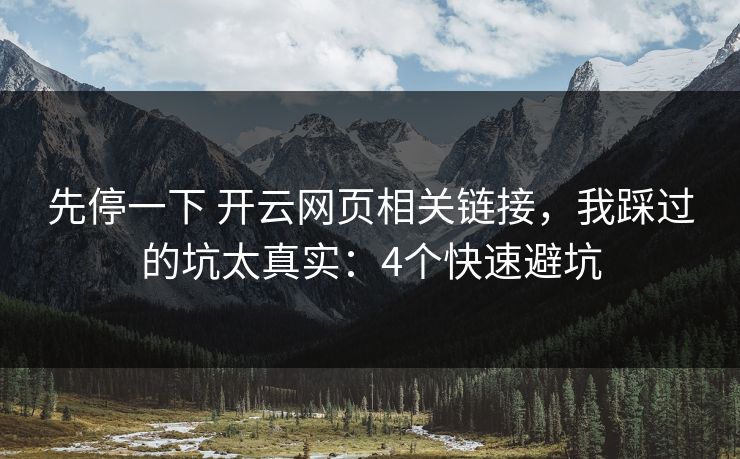 先停一下 开云网页相关链接，我踩过的坑太真实：4个快速避坑