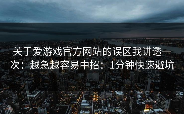 关于爱游戏官方网站的误区我讲透一次:越急越容易中招:1分钟快速避坑 关于爱游戏官方网站的误区我讲透一次:越急越容易中招:1分钟快速避坑